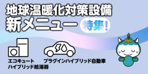 「地球温暖化対策設備」新メニュー特集！