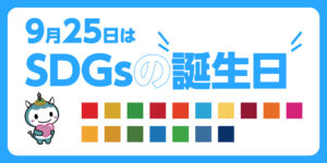 9月25日は「SDGs」の誕生日！